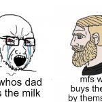 if my dad didnt get milk, i got it myself. | mfs who buys the milk by themselves; mfs whos dad buys the milk | image tagged in chad vs virgin | made w/ Imgflip meme maker