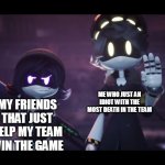 My  Legue of Legends gameplay be like: | ME WHO JUST AN IDIOT WITH THE MOST DEATH IN THE TEAM; MY FRIENDS THAT JUST HELP MY TEAM WIN THE GAME | image tagged in murder drones | made w/ Imgflip meme maker