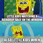 "Wahhh my favowite waindwop wost da wace!" | LITTLE KIDS WATCHING A RAINDROP RACE ON THE WINDOW; ALSO LITTLE KIDS WHEN THE ONE THEY LIKED LOSES | image tagged in spongebob happy and sad,little kid,raindrop race,car,window | made w/ Imgflip meme maker