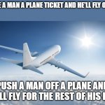 Wolverine remembers | GIVE A MAN A PLANE TICKET AND HE'LL FLY ONCE; PUSH A MAN OFF A PLANE AND HE'LL FLY FOR THE REST OF HIS LIFE | image tagged in teach,false comparison | made w/ Imgflip meme maker