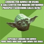 B2B Advice | LOOKING FOR ADVICE ON USING A CALL CENTER FOR MAKING OUTBOUND PROSPECT SCREENING CALLS (B2B);; ESPECIALLY LOOKING FOR ADVICE FROM THOSE WHO HAVE GONE DOWN THIS ROAD. | image tagged in memes,advice yoda | made w/ Imgflip meme maker