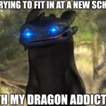 Toothless | ME TRYING TO FIT IN AT A NEW SCHOOL; WITH MY DRAGON ADDICTION | image tagged in toothless | made w/ Imgflip meme maker