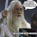 gandalf | WAKE UP FOR SCHOOL; ME SLEEPING AFTER WEEKEND | image tagged in gandalf,wake up,school,weekend | made w/ Imgflip meme maker