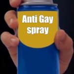 anti gay spray | ME WHEN I SEE YOU | image tagged in anti gay spray,no homo | made w/ Imgflip meme maker