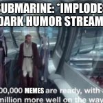 There are sooo many of them | SUBMARINE: *IMPLODES
DARK HUMOR STREAM:; MEMES | image tagged in 200 000 units are ready with a million more well on the way,titanic,oceangate,submarine,dark humor,memes | made w/ Imgflip meme maker