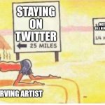 You brought this upon yourselves | STAYING ON TWITTER; JUST SWITCHING TO A NEW SOCIAL MEDIA; LE STARVING ARTIST | image tagged in desert-man | made w/ Imgflip meme maker