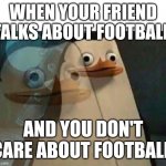 The penguins of Madagascar | WHEN YOUR FRIEND TALKS ABOUT FOOTBALL; AND YOU DON'T CARE ABOUT FOOTBALL | image tagged in the penguins of madagascar,memes | made w/ Imgflip meme maker