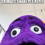 Grimace | I SHOWED YOU MY GRIMACE SHAKE PLS REPLY | image tagged in grimace | made w/ Imgflip meme maker