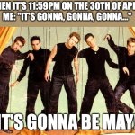 I'm sad I only thought of this now, but I'm not about to wait till next year | WHEN IT'S 11:59PM ON THE 30TH OF APRIL:
ME: "IT'S GONNA, GONNA, GONNA..."; "IT'S GONNA BE MAY!" | image tagged in nsync | made w/ Imgflip meme maker