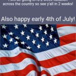 I might make a meme during the time it I can tho | I will be going on a 2 week vacation across the country so see y'all in 2 weeks! Also happy early 4th of July! | image tagged in usa flag,memes | made w/ Imgflip meme maker
