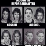 Addicts before and after | VIDEO GAMES | image tagged in addicts before and after | made w/ Imgflip meme maker