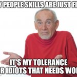 Old Man Shrugging | MY PEOPLE SKILLS ARE JUST FINE; IT'S MY TOLERANCE FOR IDIOTS THAT NEEDS WORK | image tagged in old man shrugging | made w/ Imgflip meme maker
