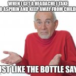 Old Man Shrugging | WHEN I GET A HEADACHE I TAKE TWO ASPIRIN AND KEEP AWAY FROM CHILDREN; JUST LIKE THE BOTTLE SAYS | image tagged in old man shrugging | made w/ Imgflip meme maker