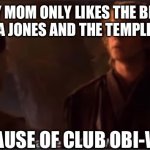 I asked her that | WHEN MY MOM ONLY LIKES THE BEGINNING OF INDIANA JONES AND THE TEMPLE OF DOOM:; BECAUSE OF CLUB OBI-WAN? | image tagged in because of obi-wan,indiana jones | made w/ Imgflip meme maker