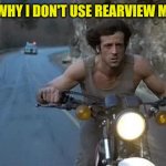 Leave Rambo Alone | THIS IS WHY I DON'T USE REARVIEW MIRRORS. | image tagged in rambo on motorcycle | made w/ Imgflip meme maker