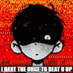 omor | I HAVE THE URGE TO BEAT U UP | image tagged in gifs,omori | made w/ Imgflip video-to-gif maker