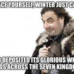 I WISH it was winter | BRACE YOURSELF, WINTER JUST CAME; AND DEPOSITED ITS GLORIOUS WHITE
LOADS ACROSS THE SEVEN KINGDOMS | image tagged in mr bean brace yourself | made w/ Imgflip meme maker