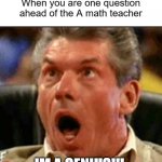 Vince McMahon Likes Big Sweaty Men | When you are one question ahead of the A math teacher; IM A GENIUS!!! | image tagged in vince mcmahon likes big sweaty men | made w/ Imgflip meme maker