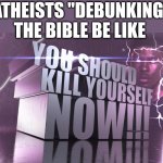 3d text kys | ATHEISTS "DEBUNKING" THE BIBLE BE LIKE | image tagged in 3d text kys | made w/ Imgflip meme maker
