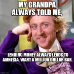Willy Wonka Blank | MY GRANDPA ALWAYS TOLD ME, LENDING MONEY ALWAYS LEADS TO AMNESIA. WANT A MILLION DOLLAR BAR. | image tagged in willy wonka blank | made w/ Imgflip meme maker