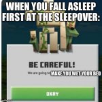 be careful we are going to beat you to death | WHEN YOU FALL ASLEEP FIRST AT THE SLEEPOVER:; MAKE YOU WET YOUR BED | image tagged in be careful we are going to beat you to death | made w/ Imgflip meme maker