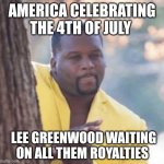 Licking lips | AMERICA CELEBRATING THE 4TH OF JULY; LEE GREENWOOD WAITING ON ALL THEM ROYALTIES | image tagged in licking lips | made w/ Imgflip meme maker
