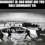If I get drafted into was ima bring a race car with me. | DALE EARNHARDT JR: DAD WHAT ARE YOU DOING

DALE EARNHARDT SR: | image tagged in nascar | made w/ Imgflip meme maker