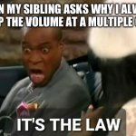 Yes. | WHEN MY SIBLING ASKS WHY I ALWAYS KEEP THE VOLUME AT A MULTIPLE OF 5 | image tagged in it's the law | made w/ Imgflip meme maker