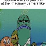 My mom does this too, she just looks up (not sure if look since she's blind...) | When something crazy happens and you just look at the imaginary camera like | image tagged in spongebob | made w/ Imgflip meme maker