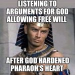 Pharaoh's hardened heart | LISTENING TO ARGUMENTS FOR GOD ALLOWING FREE WILL; AFTER GOD HARDENED PHARAOH'S HEART | image tagged in pharaoh | made w/ Imgflip meme maker