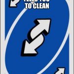 uno reverse card | WHEN YOUR 
MOM
TELLS YOU 
TO CLEAN; AND YOU DO THIS | image tagged in uno reverse card | made w/ Imgflip meme maker