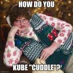 How do you Kube Cuddle? | HOW DO YOU; KUBE "CUDDLE"? | image tagged in christmas sweater,kubernetes | made w/ Imgflip meme maker