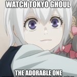 Tokyo Ghoul comedy meme | YOU WILL WATCH TOKYO GHOUL; THE ADORABLE ONE EYED GHOUL COMMANDS YOU | image tagged in little kaneki,tokyo ghoul,anime meme,anime girl | made w/ Imgflip meme maker