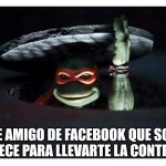 Ninja Turtle | ESE AMIGO DE FACEBOOK QUE SOLO APARECE PARA LLEVARTE LA CONTRARIA | image tagged in ninja turtle | made w/ Imgflip meme maker