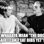 Bride of Frankenstein | HER: WHADAYA MEAN "THE DOCTOR SAID I CAN'T EAT RIBS YET"!! | image tagged in bride of frankenstein | made w/ Imgflip meme maker
