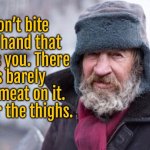 On the street | Don’t bite the hand that feeds you. There is barely any meat on it. Go for the thighs. | image tagged in vagrant,do not bite,hand that feeds you,go for thighs,more meat | made w/ Imgflip meme maker