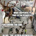 Rudolph The Red Nosed Reindeer | WITH CHRISTMAS JUST A FEW MONTHS AWAY, I HAVE A QUESTION; WHAT HAPPENED TO THAT EXTRA REINDEER? MEMEs by Dan Campbell; YOU KNOW THE ONE . . . OLIVE, THE OTHER REINDEER | image tagged in rudolph the red nosed reindeer | made w/ Imgflip meme maker