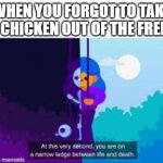 kurzgesagt meme | WHEN YOU FORGOT TO TAKE THE CHICKEN OUT OF THE FREEZER | image tagged in life death kurzgesagt | made w/ Imgflip meme maker