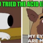 Brian Bullet | I SEE YOU TRIED THE ACID ENENEMA | image tagged in funny memes | made w/ Imgflip meme maker