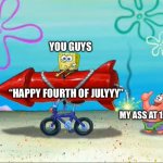 Spongebob, Patrick, and the firework | YOU GUYS; “HAPPY FOURTH OF JULYYY”; MY ASS AT 1:44 AM | image tagged in spongebob patrick and the firework | made w/ Imgflip meme maker