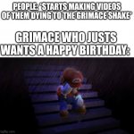 Poor grimace, yall just ruined his birthday | PEOPLE: *STARTS MAKING VIDEOS OF THEM DYING TO THE GRIMACE SHAKE*; GRIMACE WHO JUSTS WANTS A HAPPY BIRTHDAY: | image tagged in sad,grimace | made w/ Imgflip meme maker