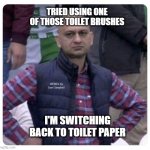 Dissatisfied Pak Fan | TRIED USING ONE OF THOSE TOILET BRUSHES; MEMEs by Dan Campbell; I'M SWITCHING BACK TO TOILET PAPER | image tagged in dissatisfied pak fan | made w/ Imgflip meme maker