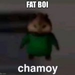 chamoy | FAT BOI | image tagged in chamoy | made w/ Imgflip meme maker