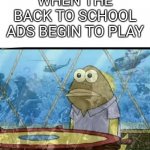Back to School Meme | WHEN THE BACK TO SCHOOL ADS BEGIN TO PLAY | image tagged in spongebob fish vietnam flashback | made w/ Imgflip meme maker