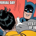 Batman slapping Robin | HAPPY MEMORIAL DAY; IT'S THE FOURTH OF JULY STUPID | image tagged in batman slapping robin | made w/ Imgflip meme maker