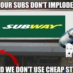 O | OUR SUBS DON'T IMPLODE; AND WE DON'T USE CHEAP STUFF | image tagged in blank restaurant sign | made w/ Imgflip meme maker