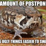 Grumpy Toad Meme | NO AMOUNT OF POSTPONING; MAKES UGLY THINGS EASIER TO SWALLOW | image tagged in memes,grumpy toad | made w/ Imgflip meme maker