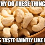 ??? | WHY DO THESE THINGS; ALWAYS TASTE FAINTLY LIKE DIESEL? | image tagged in cashew | made w/ Imgflip meme maker
