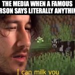 Why do they do this though | THE MEDIA WHEN A FAMOUS PERSON SAYS LITERALLY ANYTHING: | image tagged in i can milk you | made w/ Imgflip meme maker