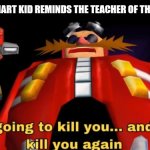 I am going to kill you | WHEN THE SMART KID REMINDS THE TEACHER OF THE HOMEWORK | image tagged in i am going to kill you | made w/ Imgflip meme maker